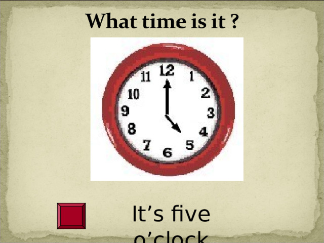 It’s five o’clock 
