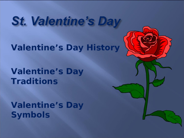  Valentine’s Day History  Valentine’s Day Traditions  Valentine’s Day Symbols 