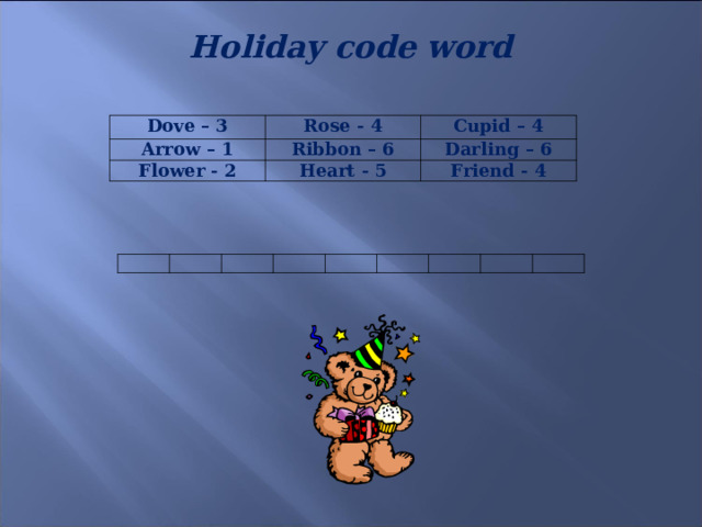 Holiday code word  Dove – 3 Rose - 4 Arrow – 1 Cupid – 4 Ribbon – 6 Flower - 2 Heart - 5 Darling – 6 Friend - 4 