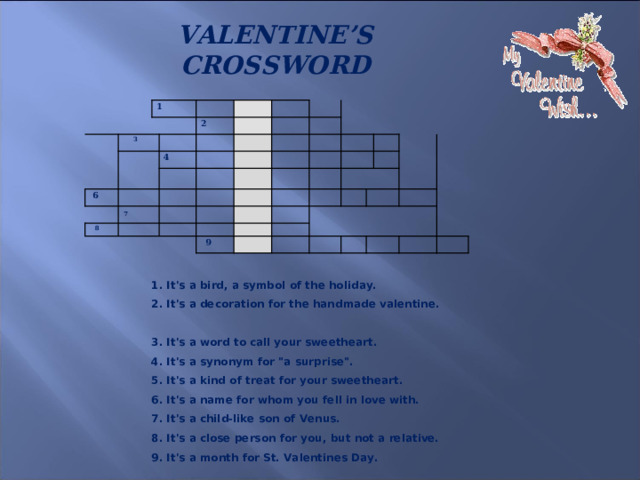 VALENTINE’S CROSSWORD     1 3 2 6  4 7   8   9   1. It's a bird, a symbol of the holiday.  2. It's a decoration for the handmade valentine.  3. It's a word to call your sweetheart.  4. It's a synonym for 