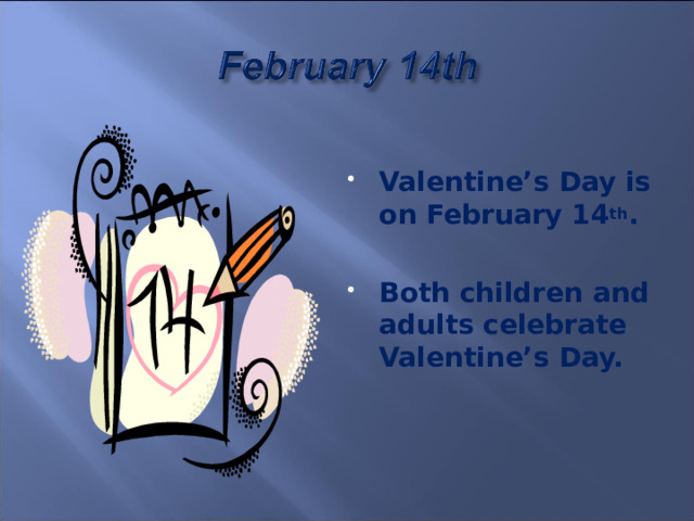  Valentine’s Day is on February 14 th .  Both children and adults celebrate Valentine’s Day. 