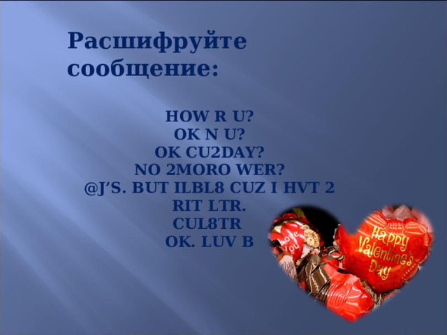 Расшифруйте сообщение: HOW R U ? OK N U? OK CU2DAY? NO 2MORO WER? @J’S. BUT ILBL8 CUZ I HVT 2 RIT LTR. CUL8TR OK. LUV B 