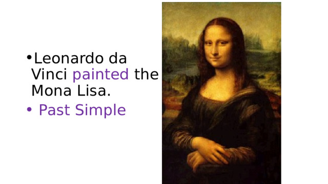 Leonardo da Vinci painted the Mona Lisa.  Past Simple 