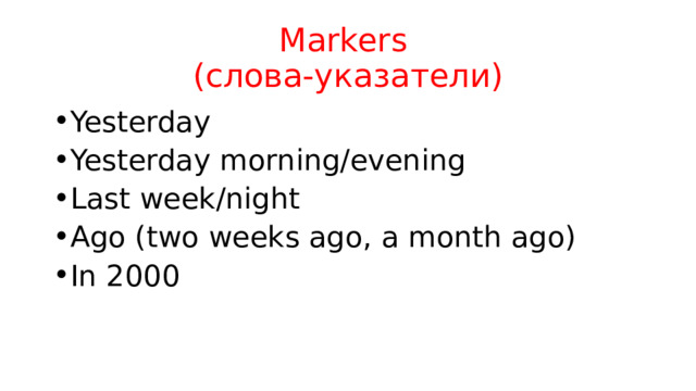 Markers  (слова-указатели) Yesterday Yesterday morning/evening Last week/night Ago (two weeks ago, a month ago) In 2000 