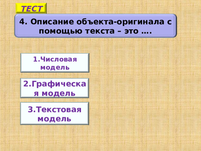 ТЕСТ 4. Описание объекта-оригинала с помощью текста – это …. 1.Числовая модель 2.Графическая модель 5 3.Текстовая модель 17 