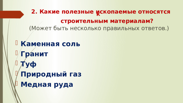    2. Какие полезные ископаемые относятся к    строительным материалам?    (Может быть несколько правильных ответов.)   Каменная соль Гранит Туф Природный газ Медная руда 