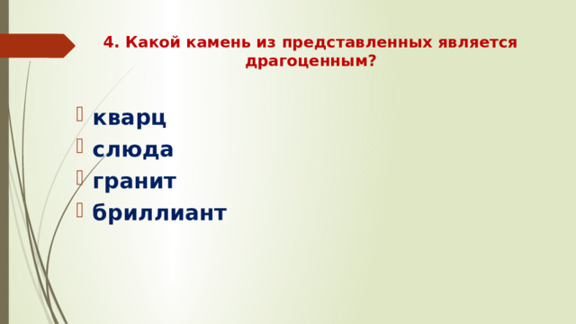 4. Какой камень из представленных является драгоценным?   кварц слюда гранит бриллиант 