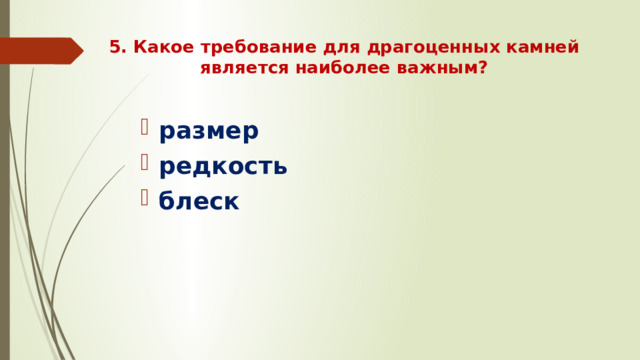 5. Какое требование для драгоценных камней является наиболее важным?   размер редкость блеск 