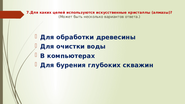 7.Для каких целей используются искусственные кристаллы (алмазы)?  (Может быть несколько вариантов ответа.)    Для обработки древесины Для очистки воды В компьютерах Для бурения глубоких скважин 