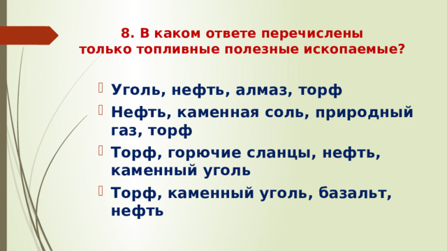 8. В каком ответе перечислены только топливные полезные ископаемые?   Уголь, нефть, алмаз, торф Нефть, каменная соль, природный газ, торф Торф, горючие сланцы, нефть, каменный уголь Торф, каменный уголь, базальт, нефть 