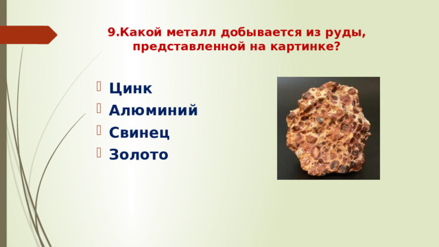 9.Какой металл добывается из руды, представленной на картинке?   Цинк Алюминий Свинец Золото 