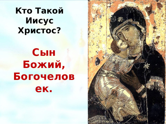 Кто Такой Иисус Христос? Сын Божий, Богочеловек. Владимирская икона Божией Матери, 12 век.  