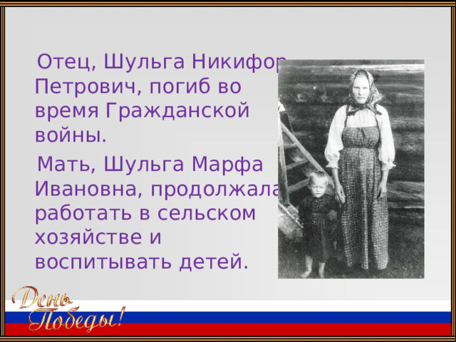  Отец, Шульга Никифор Петрович, погиб во время Гражданской войны.  Мать, Шульга Марфа Ивановна, продолжала работать в сельском хозяйстве и воспитывать детей. 