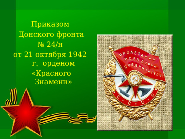 Приказом  Донского фронта № 24/н от 21 октября 1942 г. орденом  «Красного Знамени» 
