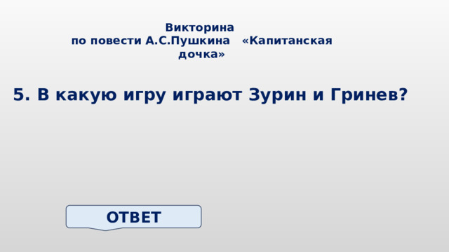 Викторина по повести А.С.Пушкина «Капитанская дочка» 5. В какую игру играют Зурин и Гринев? ОТВЕТ 