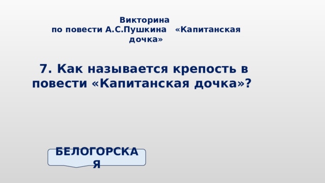 Викторина по повести А.С.Пушкина «Капитанская дочка» 7. Как называется крепость в повести «Капитанская дочка»? БЕЛОГОРСКАЯ 