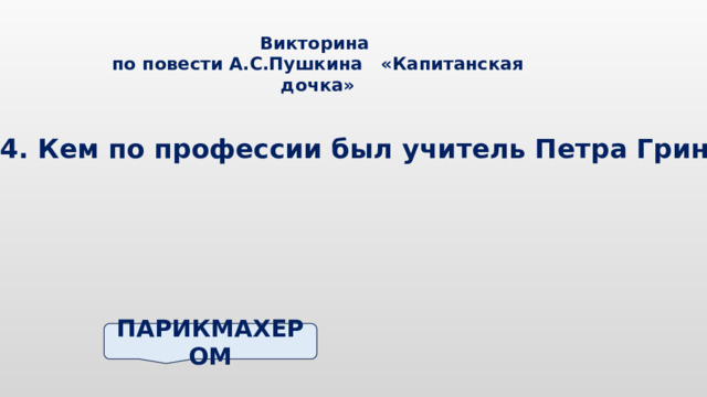 Викторина по повести А.С.Пушкина «Капитанская дочка» 4. Кем по профессии был учитель Петра Гринева? ПАРИКМАХЕРОМ 