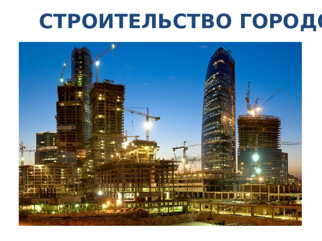 СТРОИТЕЛЬСТВО ГОРОДОВ 