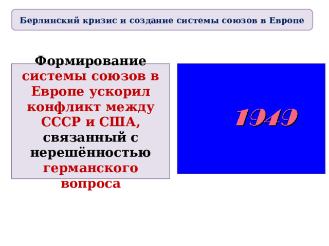 Берлинский кризис и создание системы союзов в Европе Формирование системы союзов в Европе ускорил конфликт между СССР и США, связанный с нерешённостью германского вопроса 