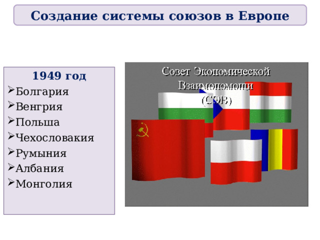 Создание системы союзов в Европе 1949 год Болгария Венгрия Польша Чехословакия Румыния Албания Монголия  