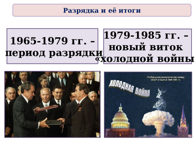 Разрядка и её итоги 1965-1979 гг. –  период разрядки 1979-1985 гг. – новый виток «холодной войны» 