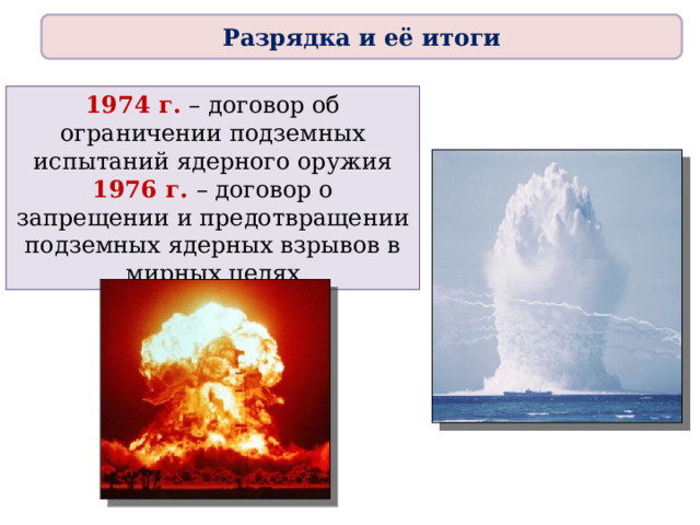 Разрядка и её итоги 1974 г.  – договор об ограничении подземных испытаний ядерного оружия 1976 г.  – договор о запрещении и предотвращении подземных ядерных взрывов в мирных целях 