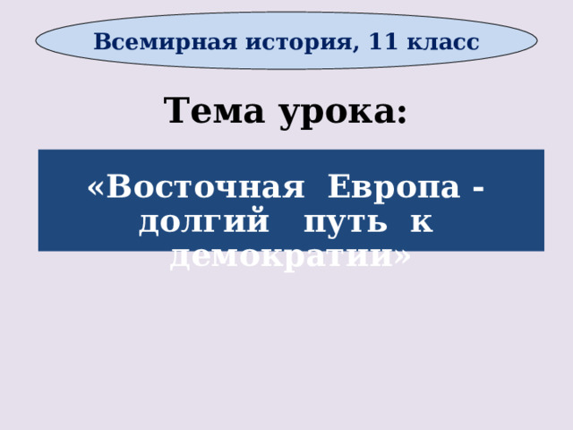 Всемирная история, 11 класс Тема урока:  «Восточная Европа - долгий путь к демократии»      