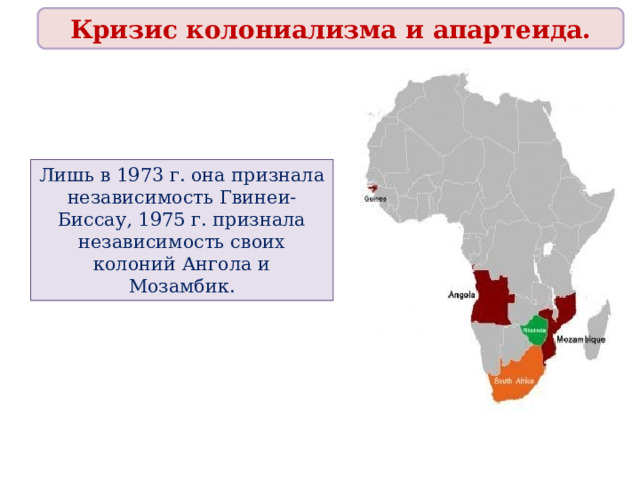 Кризис колониализма и апартеида. Лишь в 1973 г. она признала независимость Гвинеи-Биссау, 1975 г. признала независимость своих колоний Ангола и Мозамбик. 
