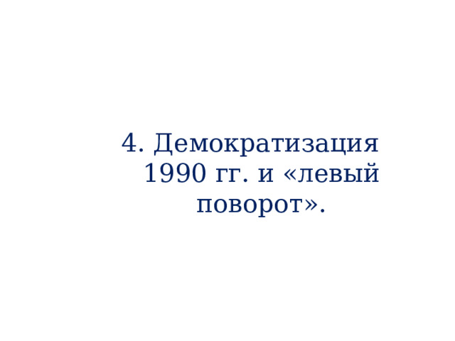 4. Демократизация 1990 гг. и «левый поворот». 