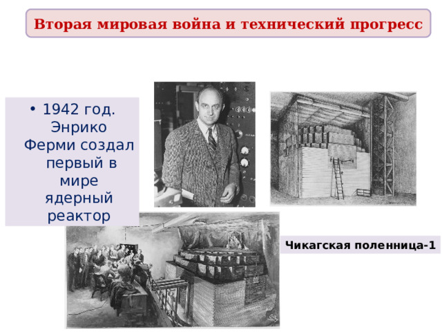 Вторая мировая война и технический прогресс 1942 год. Энрико Ферми создал первый в мире ядерный реактор Чикагская поленница-1 