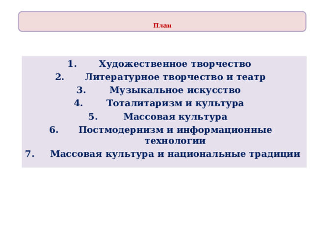  План  Художественное творчество Литературное творчество и театр Музыкальное искусство Тоталитаризм и культура Массовая культура Постмодернизм и информационные технологии Массовая культура и национальные традиции 