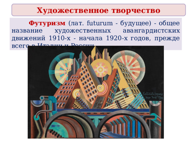 Художественное творчество  Футуризм (лат. futurum - будущее) - общее название художественных авангардистских движений 1910-х - начала 1920-х годов, прежде всего в Италии и России. 
