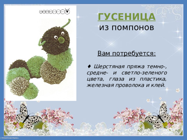 ГУСЕНИЦА  из помпонов   Вам потребуется:   ♦ Шерстяная пряжа темно-, средне- и светло-зеленого цвета, глаза из пластика, железная проволока и клей.    