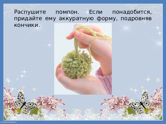 Распушите помпон. Если понадобится, придайте ему аккуратную форму, подровняв кончики. 