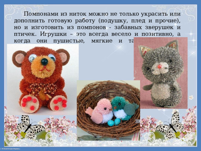 Помпонами из ниток можно не только украсить или дополнить готовую работу (подушку, плед и прочие), но и изготовить из помпонов - забавных зверушек и птичек. Игрушки – это всегда весело и позитивно, а когда они пушистые, мягкие и такие смешные, особенно! 