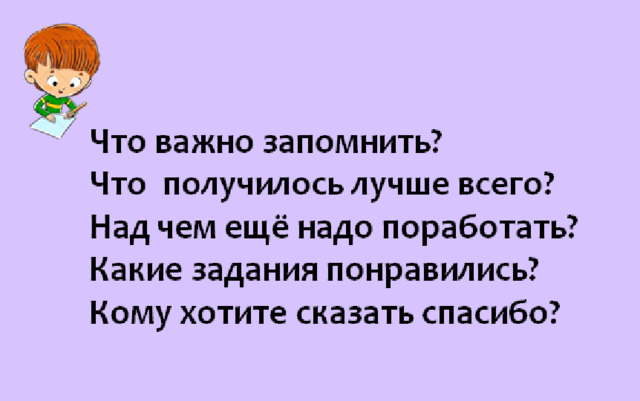 Что важно запомнить? Что получилось лучше всего? Над чем ещё надо поработать? Какие задания понравились? Кому хотите сказать спасибо? 