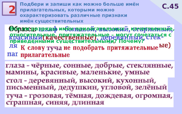 Подбери и запиши как можно больше имён прилагательных, которыми можно охарактеризовать различные признаки имён существительных С.45 2 Все ли разряды имён прилагательных – качественные, относительные, притяжательные – могут сочетаться с приведёнными существительными? Почему? 