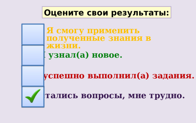 Оцените свои результаты: Я смогу применить полученные знания в жизни. Я узнал(а) новое. Я успешно выполнил(а) задания. Остались вопросы, мне трудно. 
