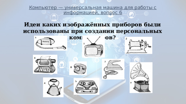 Идеи каких из изображенных приборов были использованы при создании персональных компьютеров обведите