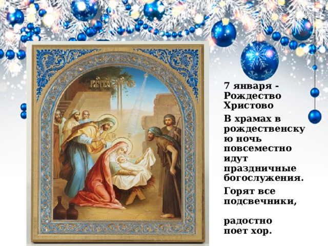 7 января -Рождество Христово В храмах в рождественскую ночь  повсеместно идут праздничные богослужения. Горят все  подсвечники,    радостно  поет хор.  