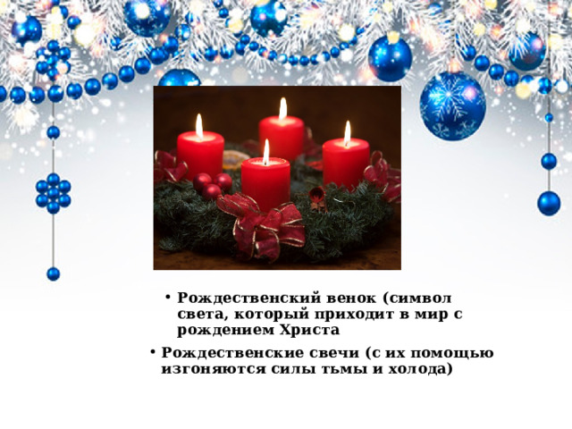            Рождественский венок (символ света, который приходит в мир с рождением Христа Рождественские свечи (с их помощью изгоняются силы тьмы и холода)  