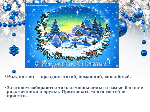 Рождество — праздник тихий, домашний, спокойный.  За столом собираются только члены семьи и самые близкие родственники и друзья. Приглашать много гостей не принято.  