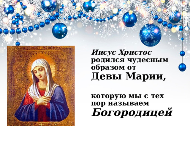 Иисус Христос родился чудесным образом от  Девы Марии,   которую мы с тех пор называем Богородицей   