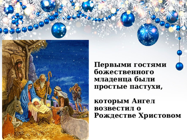 Первыми гостями божественного младенца были простые пастухи,   которым Ангел возвестил о Рождестве Христовом    