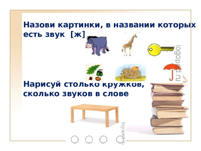  Назови картинки, в названии которых есть звук [ж].  Нарисуй столько кружков, сколько звуков в слове  