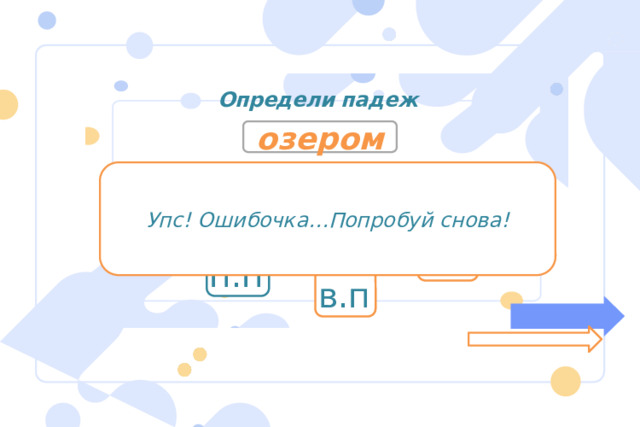 Определи падеж озером Упс! Ошибочка…Попробуй снова! р.п д.п и.п т.п п.п в.п 