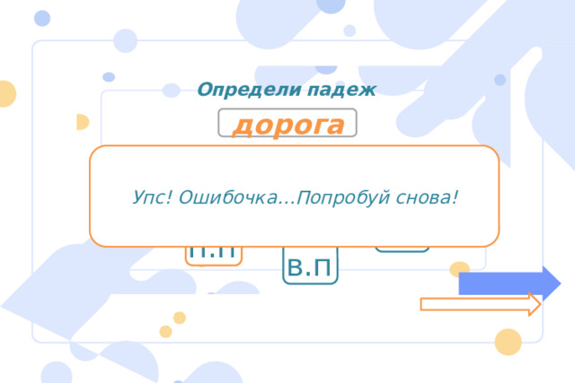 Определи падеж дорога Упс! Ошибочка…Попробуй снова! р.п д.п и.п т.п п.п в.п 