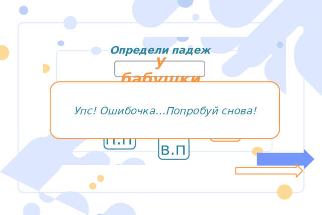 Определи падеж у бабушки Упс! Ошибочка…Попробуй снова! р.п д.п и.п т.п п.п в.п 