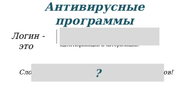 Антивирусные программы имя пользователя в электронной системе, необходимое для идентификации и авторизации. Логин - это ? Сложная комбинация из цифр, букв и знаков! 