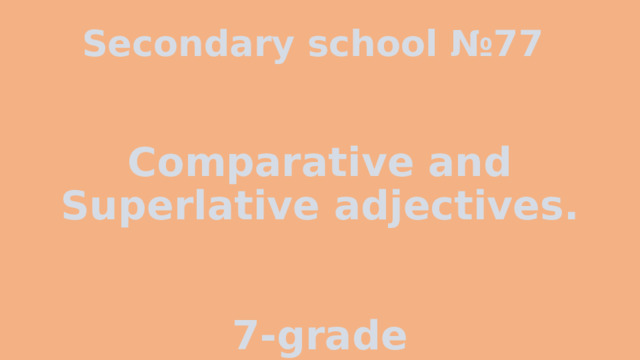    Comparative and Superlative adjectives.    7-grade Secondary school №77 
